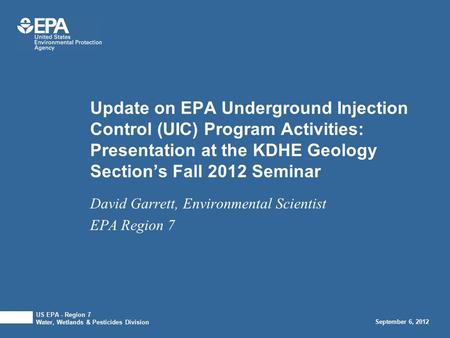 Update on EPA Underground Injection Control (UIC) Program Activities: Presentation at the KDHE Geology Section’s Fall 2012 Seminar David Garrett, Environmental.