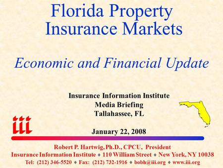 Florida Property Insurance Markets Economic and Financial Update Robert P. Hartwig, Ph.D., CPCU, President Insurance Information Institute  110 William.