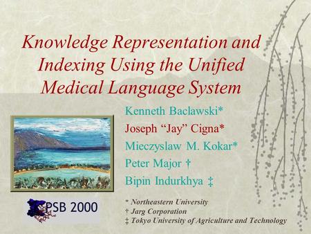 Knowledge Representation and Indexing Using the Unified Medical Language System Kenneth Baclawski* Joseph “Jay” Cigna* Mieczyslaw M. Kokar* Peter Major.