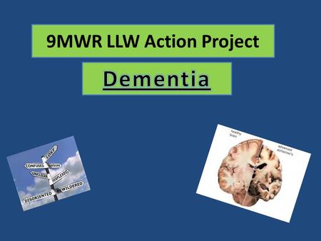 9MWR LLW Action Project. Introduction We focused on Dementia for our action project This is a cruel disorder that can affect anyone and potentially tear.