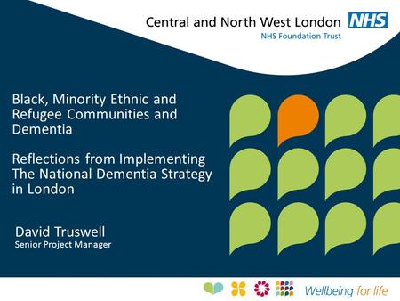 Black, Minority Ethnic and Refugee Communities and Dementia Reflections from Implementing The National Dementia Strategy in London David Truswell Senior.