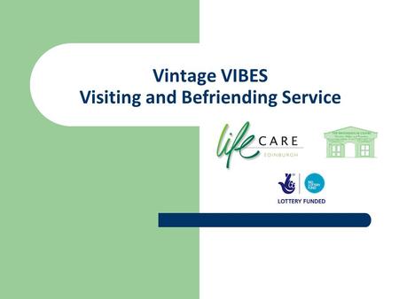 Vintage VIBES Visiting and Befriending Service.  Partnership between LifeCare Edinburgh – lead agency - and The Broomhouse Centre  Partly funded by.