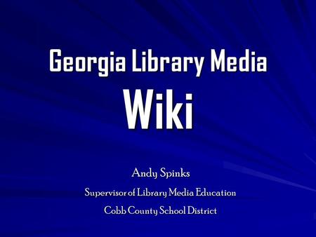 Georgia Library Media Wiki Andy Spinks Supervisor of Library Media Education Cobb County School District.
