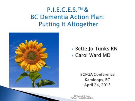  Bette Jo Tunks RN  Carol Ward MD BCPGA Conference Kamloops, BC April 24, 2015 BJ Tunks & C Ward Tertiary Mental Health IHA.