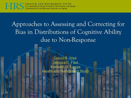 Approaches to Assessing and Correcting for Bias in Distributions of Cognitive Ability due to Non-Response David R. Weir Jessica D. Faul Kenneth M. Langa.