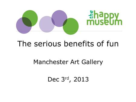 The serious benefits of fun Manchester Art Gallery Dec 3 rd, 2013.