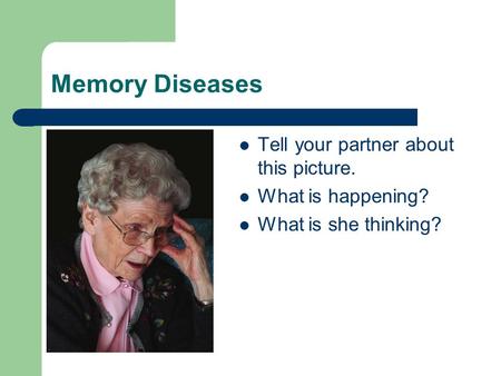 Memory Diseases Tell your partner about this picture. What is happening? What is she thinking?