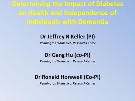 Determining the Impact of Diabetes on Health and Independence of Individuals with Dementia Dr Jeffrey N Keller (PI) Pennington Biomedical Research Center.
