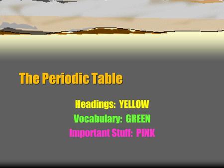The Periodic Table Headings: YELLOW Vocabulary: GREEN Important Stuff: PINK.