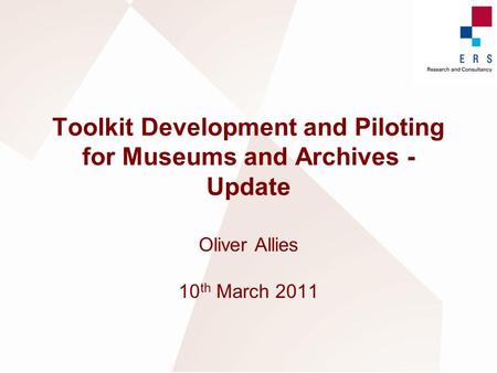 Toolkit Development and Piloting for Museums and Archives - Update Oliver Allies 10 th March 2011.