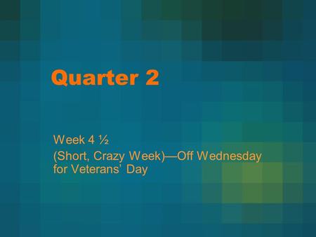 Quarter 2 Week 4 ½ (Short, Crazy Week)—Off Wednesday for Veterans’ Day.