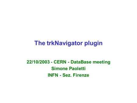 The trkNavigator plugin 22/10/2003 - CERN - DataBase meeting Simone Paoletti INFN - Sez. Firenze.