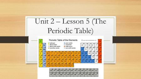 Unit 2 – Lesson 5 (The Periodic Table)