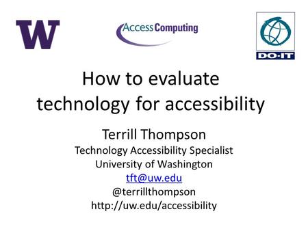 How to evaluate technology for accessibility Terrill Thompson Technology Accessibility Specialist University of