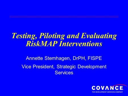 Testing, Piloting and Evaluating RiskMAP Interventions Annette Stemhagen, DrPH, FISPE Vice President, Strategic Development Services.
