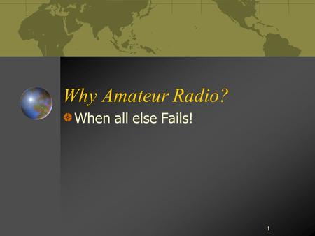 1 Why Amateur Radio? When all else Fails!. Walter Cronkite “Amateur Radio Today”