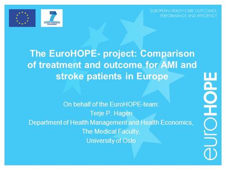 The EuroHOPE- project: Comparison of treatment and outcome for AMI and stroke patients in Europe On behalf of the EuroHOPE-team: Terje P. Hagen Department.