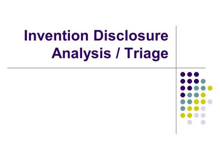 Invention Disclosure Analysis / Triage. Overview Decision making Components of an invention disclosure Review process Qualitative factors – art vs. science.