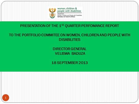 PRESENTATION OF THE 1 ST QUARTER PERFOMANCE REPORT TO THE PORTFOLIO COMMITEE ON WOMEN, CHILDREN AND PEOPLE WITH DISABILITIES DIRECTOR GENERAL VELISWA BADUZA.