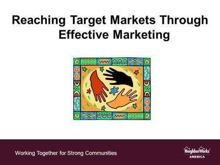 Working Together for Strong Communities Reaching Target Markets Through Effective Marketing.