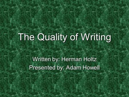 The Quality of Writing Written by: Herman Holtz Presented by: Adam Howell.