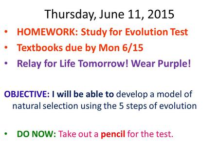 Thursday, June 11, 2015 HOMEWORK: Study for Evolution Test Textbooks due by Mon 6/15 Relay for Life Tomorrow! Wear Purple! OBJECTIVE: I will be able to.