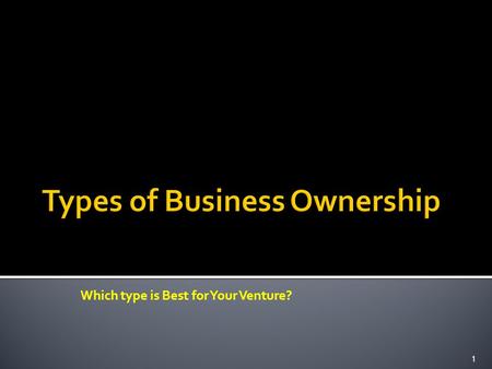 Which type is Best for Your Venture? 1. One of the first decisions that you will have to make as a business owner is how the company should be structured.