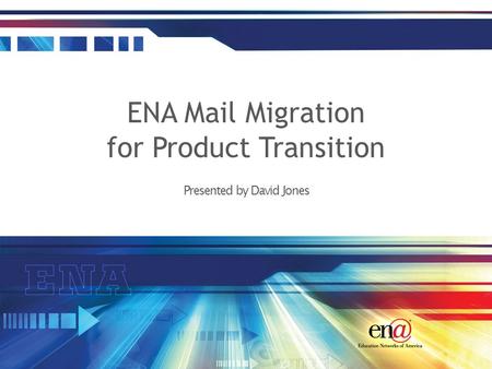 Presented by David Jones ENA Mail Migration for Product Transition.