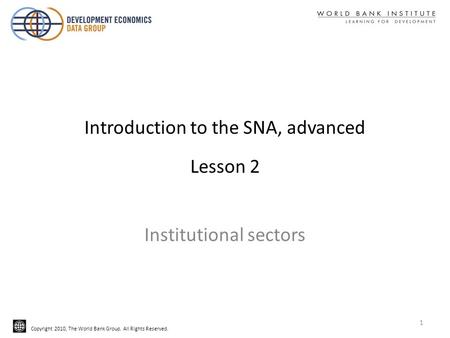 Copyright 2010, The World Bank Group. All Rights Reserved. Introduction to the SNA, advanced Lesson 2 Institutional sectors 1.
