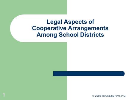 © 2006 Thrun Law Firm, P.C. 1 Legal Aspects of Cooperative Arrangements Among School Districts.