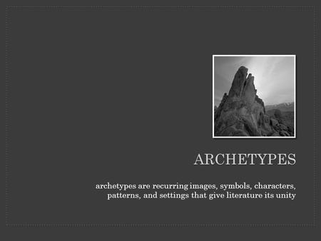 ARCHETYPES archetypes are recurring images, symbols, characters, patterns, and settings that give literature its unity.