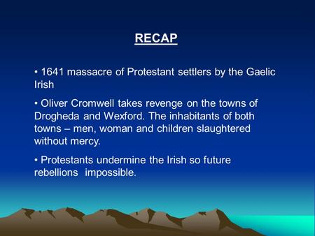 RECAP 1641 massacre of Protestant settlers by the Gaelic Irish Oliver Cromwell takes revenge on the towns of Drogheda and Wexford. The inhabitants of both.