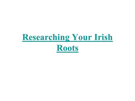 Researching Your Irish Roots. 11/19/01HGCS2 My great grandfather’s name was Conn Dooley and he came from County Tipperary. I think I’ll go to Ireland.
