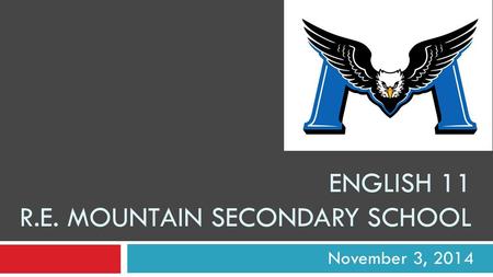 ENGLISH 11 R.E. MOUNTAIN SECONDARY SCHOOL November 3, 2014.