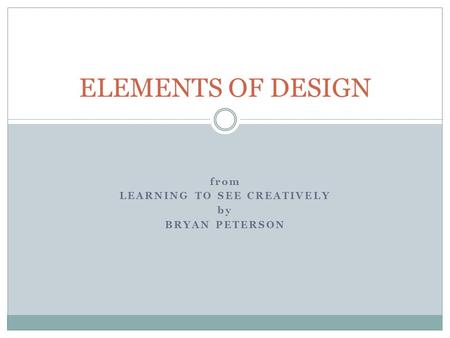 From LEARNING TO SEE CREATIVELY by BRYAN PETERSON ELEMENTS OF DESIGN.