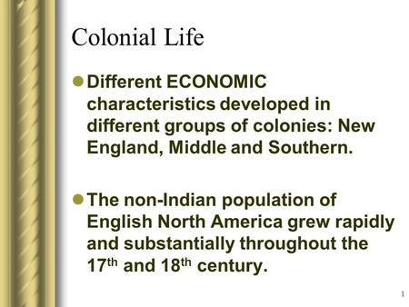 1 Colonial Life Different ECONOMIC characteristics developed in different groups of colonies: New England, Middle and Southern. The non-Indian population.