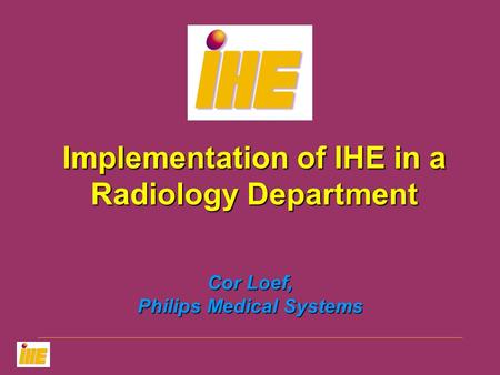 Cor Loef, Philips Medical Systems Implementation of IHE in a Radiology Department.