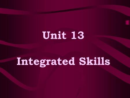 Unit 13 Integrated Skills. Aims of the Unit -- To understand the reasons of integrating the four skills; --To grasp two ways of integrating the four skills.
