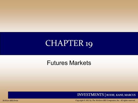INVESTMENTS | BODIE, KANE, MARCUS Copyright © 2011 by The McGraw-Hill Companies, Inc. All rights reserved. McGraw-Hill/Irwin CHAPTER 19 Futures Markets.