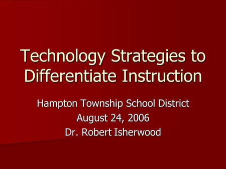 Technology Strategies to Differentiate Instruction Hampton Township School District August 24, 2006 Dr. Robert Isherwood.
