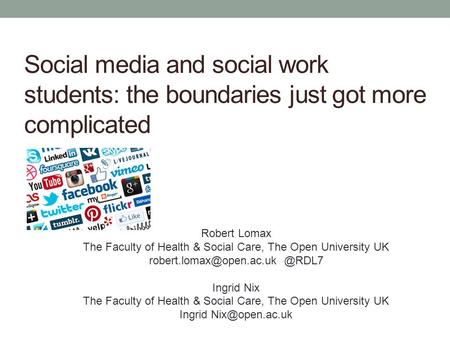 Social media and social work students: the boundaries just got more complicated Robert Lomax The Faculty of Health & Social Care, The Open University UK.