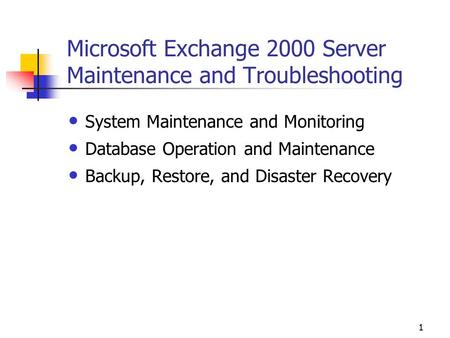1 Microsoft Exchange 2000 Server Maintenance and Troubleshooting System Maintenance and Monitoring Database Operation and Maintenance Backup, Restore,