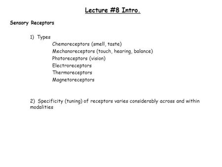 Lecture #8 Intro. Sensory Receptors 1) Types Chemoreceptors (smell, taste) Mechanoreceptors (touch, hearing, balance) Photoreceptors (vision) Electroreceptors.