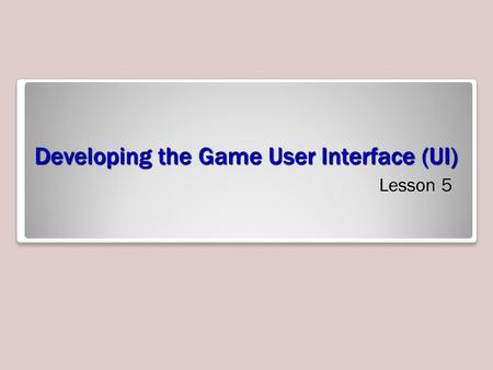 Developing the Game User Interface (UI) Lesson 5.