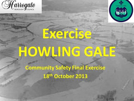 Exercise HOWLING GALE Community Safety Final Exercise 18 th October 2013.
