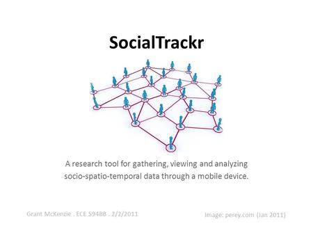 SocialTrackr A research tool for gathering, viewing and analyzing socio-spatio-temporal data through a mobile device. Image: perey.com (Jan 2011) Grant.