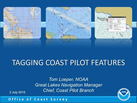 Office of Coast Survey TAGGING COAST PILOT FEATURES Tom Loeper, NOAA Great Lakes Navigation Manager Chief, Coast Pilot Branch 2 July 2015.