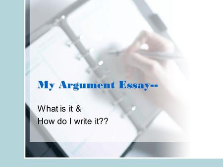 My Argument Essay-- What is it & How do I write it??