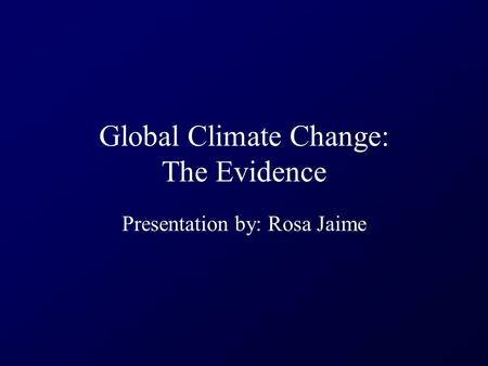 Global Climate Change: The Evidence Presentation by: Rosa Jaime.