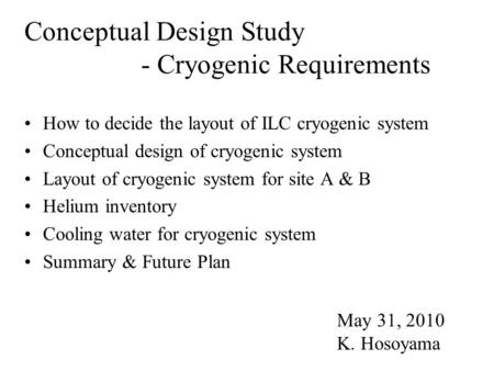 Conceptual Design Study - Cryogenic Requirements How to decide the layout of ILC cryogenic system Conceptual design of cryogenic system Layout of cryogenic.